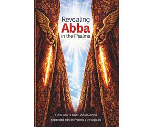 Revealing Abba in the Psalms: Expanded Edition Psalms 1 through 80