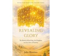 Revealing Glory: The return of the King, the Kingdom and the dawn of eternity: 3 (Revelation Made Real)