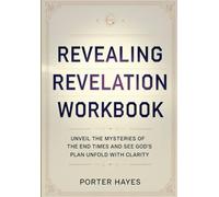 Revealing Revelation Workbook: Unveil The Mysteries Of The End Times and See God's Plan Unfold With Clarity