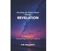 Revealing the Father's Heart Through Revelation: A Blueprint for Dismantling Fear and Confusion
