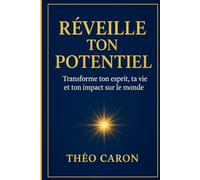 REVEIL TON POTENTIEL: TRANSFORME TON ESPRIT, TA VIE ET TON IMPACT SUR LE MONDE