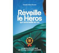 REVEILLE LE HEROS QUI SOMMEILLE EN TOI: LA MENTALITE ET LE COEUR DE CEUX QUI CHANGENT LA DONNE