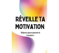 Réveille ta motivation : 30 jours pour passer à l'action !: Programme anti-procrastination pas à pas avec fiches journalières, études de cas et conseils d’expert