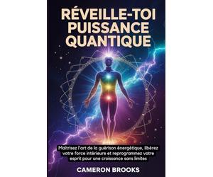 RÉVEILLE-TOI PUISSANCE QUANTIQUE: Maîtrisez L'art De La Guérison Énergétique, Libérez Votre Force Intérieure Et Reprogrammez Votre Esprit Pour Une ... (Médecine holistique alternative (French))