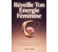 RÉVEILLE TON ÉNERGIE FÉMININE: Le Guide pour Attirer au Lieu de Courir et Recevoir au Lieu de Forcer