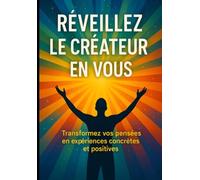 Réveillez le Créateur en Vous: Transformez vos pensées en expériences concrètes et positives