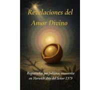 Revelaciones del Amor Divino: Registradas por Juliana, anacoreta en Norwich. Año del Señor 1373