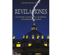Revelaciones: Los mensajes secretos ocultos y las profecías de la Santísima Virgen María: Los mensajes secretos ocultos y las profecías de la Santísima Virgen María