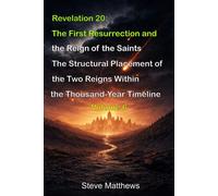 Revelation 20: The First Resurrection and the Reign of the Saints: The Structural Placement of the Two Reigns Within the Thousand-Year Timeline (Studies in Prophetic Chronology)