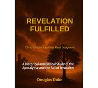 Revelation Fulfilled: A Historical and Biblical Study of the Apocalypse and the Fall of Jerusalem