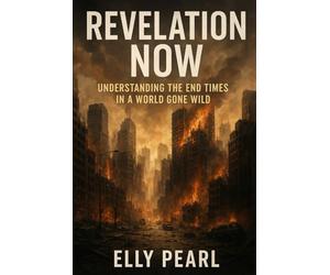 Revelation Now: Understanding the End Times in a World Gone Wild: How Biblical Prophecy, World News, and Real Life Collide for adults Trying to Make Sense of It All for beginners