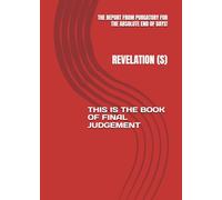 REVELATION(S): THE REPORT FROM PURGATORY FOR THE ABSOLUTE END OF DAYS THIS IS THE BOOK OF FINAL JUDGEMENT