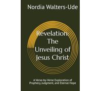 Revelation: The Unveiling of Jesus Christ: A Verse-by-Verse Exploration of Prophecy, Judgment, and Eternal Hope