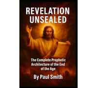 REVELATION UNSEALED: The Complete Prophetic Architecture of the End of the Age (End Times Prophecy: The Complete Biblical Timeline Series)