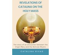 Revelations of Catalina on the Holy Mass: The story of an encounter between the Virgin Mary and the Bolivian Mystic