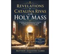 Revelations of Catalina Rivas on the Holy Mass: A Catholic Devotional Journey into the Eucharist, the Hidden Mystery of the Mass, and the Sacred Messages of Jesus and Mary