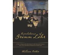 Revelations of Grimm Lohr: A Tale of Spectacular Adventures in the Twentieth Century and a True and Honest Memoir by Grimm Lohr