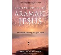 Revelations of the Aramaic Jesus: The Hidden Teachings on Life and Death