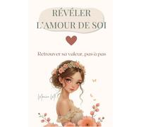 Révéler l’amour de soi: Retrouver sa valeur, sortir des schémas invisibles et reconstruire l’estime de soi pas à pas