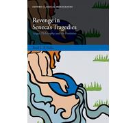 Revenge in Seneca's Tragedies: Anger, Philosophy, and the Feminine (Oxford Classical Monographs)