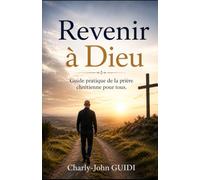 Revenir à Dieu: Guide pratique de la prière chrétienne pour tous