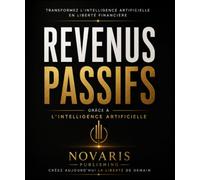 Revenu Passif Grâce à l’Intelligence Artificielle: Générez des revenus, automatisez votre business et prenez une longueur d’avance