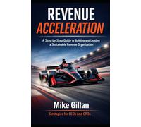 Revenue Acceleration: A Step-by-Step Guide to Building and Leading a Sustainable Revenue Organization