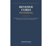 Revenue Cures Nothing: (Except Maybe Your Ego) - The Myths That Keep Founders Stuck, Consultants Rich, and the Roadmap You’ve Needed to Get To Where You Want to Go.