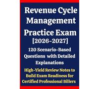 Revenue Cycle Management Practice Exam 2026-2027: 120 Scenario-Based Questions with Detailed Explanations & High-Yield Review Notes to Build Exam ... Professionals (RCM) & CPB, CRCR, CHFP