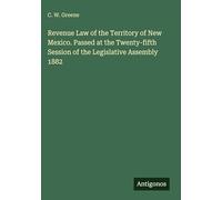 Revenue Law of the Territory of New Mexico. Passed at the Twenty-fifth Session of the Legislative Assembly 1882