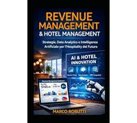 Revenue Management e Hotel Management: Data Analytics, Intelligenza Artificiale e Pricing Dinamico per Aumentare ADR, RevPAR, Occupazione e Profitti nelle St: Strategie Avanzate di Revenue Management,
