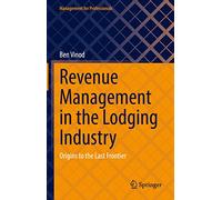Revenue Management in the Lodging Industry: Origins to the Last Frontier (Management for Professionals)