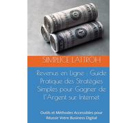 Revenus en Ligne : Guide Pratique des Stratégies Simples pour Gagner de l’Argent sur Internet: Outils et Méthodes Accessibles pour Réussir Votre Business Digital