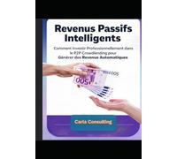 Revenus Passifs Intelligents: Comment Investir Professionnellement dans le P2P Crowdlending pour Générer des Revenus Automatiques