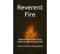 Reverent Fire: Recovering the Fear of the Lord in an Age of Casual Faith (Truth in an Age of Compromise)