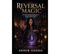 Reversal Magic: Return-to-Sender Rituals to Send Back Curses, Hexes, and Ill Will (The Reversal Craft - Old Magic for Protection, Cleansing & Breaking What Was Sent to You)