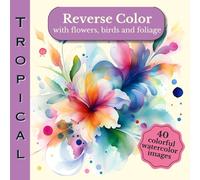 Reverse Color Tropical With Flowers Birds And Foliage: Abstract Watercolor Images Where You Draw The Lines