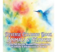 Reverse Coloring Book Animals & Flowers: Birds, Butterflies, Garden Wildlife & Florals to Trace and Relax