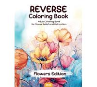 Reverse Coloring Book for Adults - Flowers Edition. Transformative Watercolor Art for Stress Relief and Relaxation, Adult Coloring Book for Women