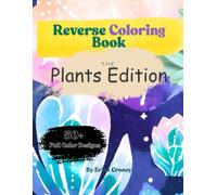 Reverse Coloring Book For Everyone - Kids, Teens, Adults, And Young Adults: Journey Through The Plants And Relieve Stress