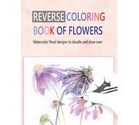 Reverse Coloring Book of Flowers: Watercolor Floral Designs to Doodle and Draw Over