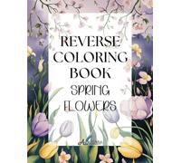 Reverse Coloring Book Spring Flowers for Adults: 40 Inspired Color Palettes for Stress Relief and Creative Flow - You Draw the Lines, You Create the Magic