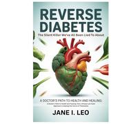 Reverse Diabetes: The Silent Killer We’ve All Been Lied To About: A Doctor's Path to Health and Healing: How a Simple Low-Carb Approach is shaping the Future of Treatments