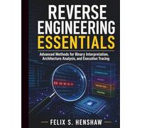 Reverse Engineering Essentials: Advanced Methods for Binary Interpretation, Architecture Analysis, and Execution Tracing