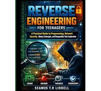 Reverse Engineering for Teenagers: A Practical Guide to Programming, Network Security, Binary Concepts, and Responsible Tech Exploration (Tech for teens)