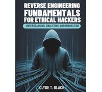 Reverse Engineering Fundamentals for Ethical Hackers: Understanding, Analyzing, and Innovating (Tech Essential library for beginners to expert)