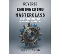 Reverse Engineering Masterclass: From Fundamentals to Advanced Practice (Innovation Insights Exploring the Latest Tech Trends)