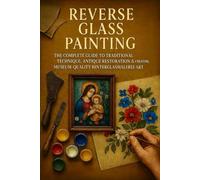 Reverse Glass Painting: The Complete Guide to Traditional Technique, Antique Restoration & Creating Museum-Quality Hinterglasmalerei Art