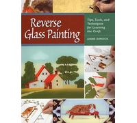 Reverse Glass Painting: Tips, Tools and Techniques for Learning the Craft