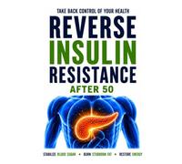 Reverse Insulin Resistance Over 50: Stabilize Blood Sugar, Burn Belly Fat, and Boost Energy Naturally After 50